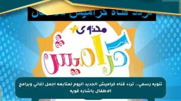 تنويه رسمي.. تردد قناة كراميش الجديد اليوم لمتابعة أجمل أغاني وبرامج الأطفال بإشارة قوية